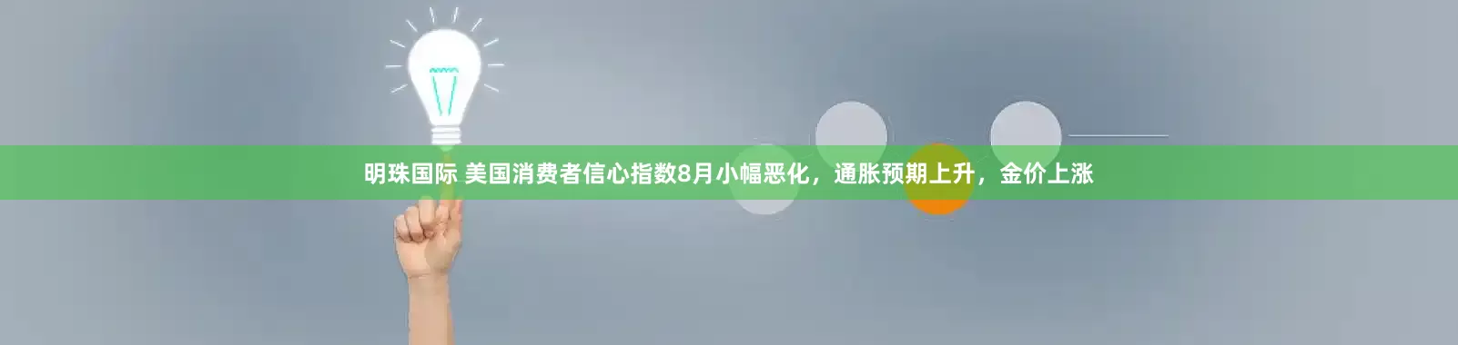 明珠国际 美国消费者信心指数8月小幅恶化，通胀预期上升，金价上涨