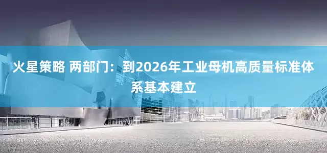 火星策略 两部门：到2026年工业母机高质量标准体系基本建立