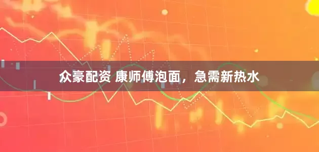 众豪配资 康师傅泡面，急需新热水