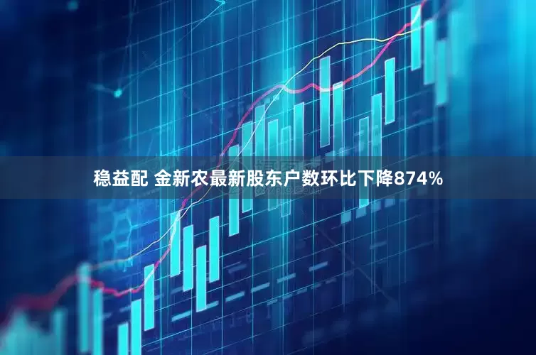 稳益配 金新农最新股东户数环比下降874%